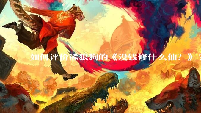 如何评价熊狼狗的《没钱修什么仙？》?