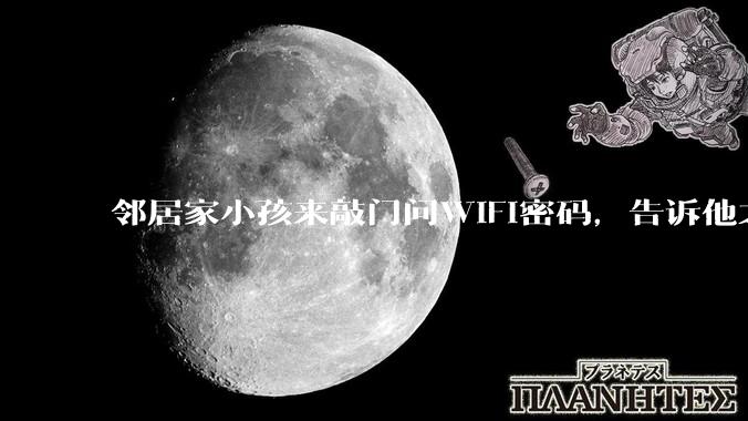 邻居家小孩来敲门问WiFi密码，告诉他之后，他竟然几部手机电视全用上。你说该怎么办？