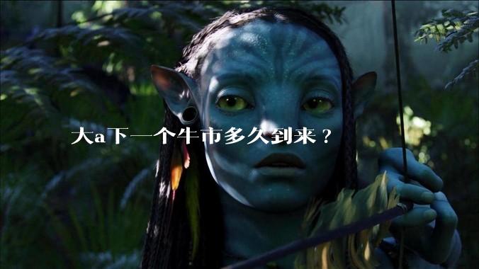 大a下一个牛市多久到来?